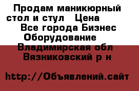 Продам маникюрный стол и стул › Цена ­ 11 000 - Все города Бизнес » Оборудование   . Владимирская обл.,Вязниковский р-н